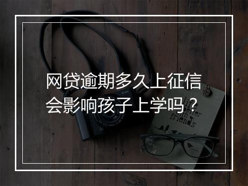 网贷逾期多久上征信会影响孩子上学吗？