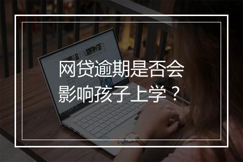 网贷逾期是否会影响孩子上学？