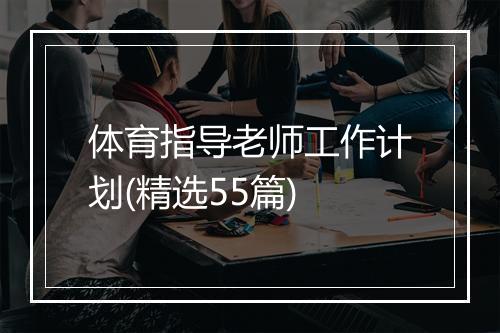 体育指导老师工作计划(精选55篇)