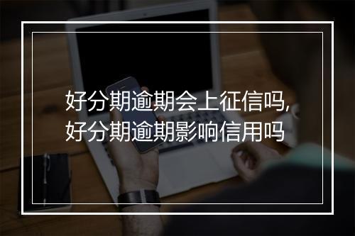 好分期逾期会上征信吗,好分期逾期影响信用吗