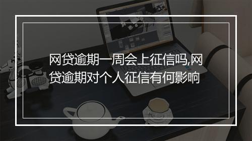 网贷逾期一周会上征信吗,网贷逾期对个人征信有何影响