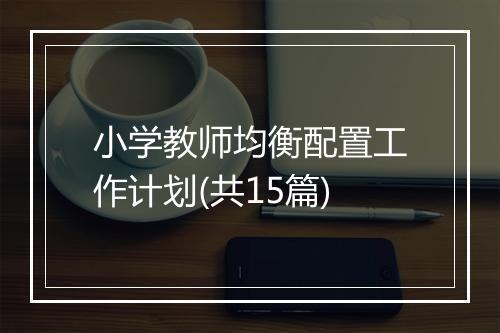 小学教师均衡配置工作计划(共15篇)