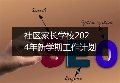 社区家长学校2024年新学期工作计划