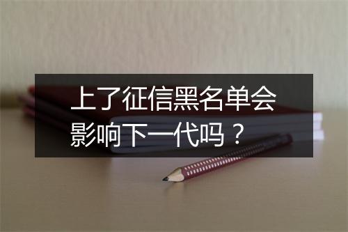 上了征信黑名单会影响下一代吗？