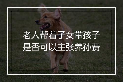 老人帮着子女带孩子是否可以主张养孙费