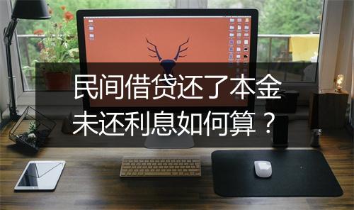 民间借贷还了本金未还利息如何算？