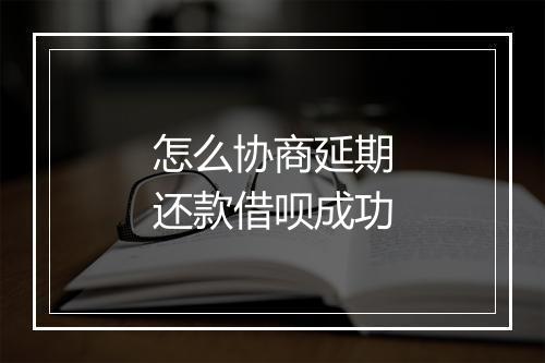 怎么协商延期还款借呗成功