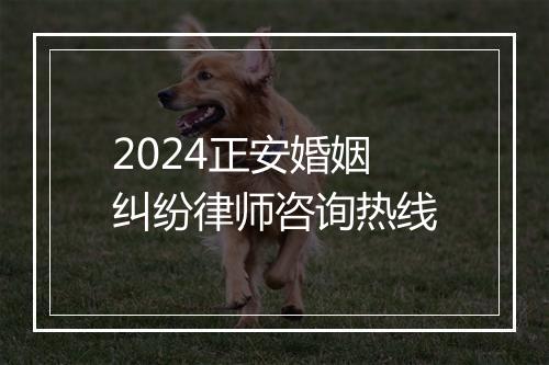 2024正安婚姻纠纷律师咨询热线