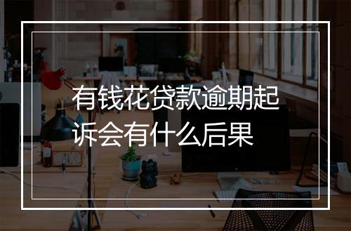 有钱花贷款逾期起诉会有什么后果