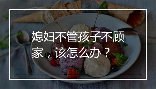 媳妇不管孩子不顾家，该怎么办？
