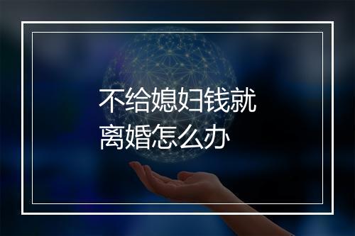 不给媳妇钱就离婚怎么办