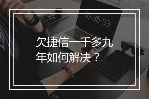欠捷信一千多九年如何解决？