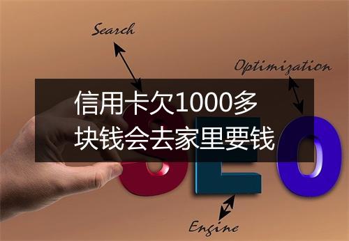 信用卡欠1000多块钱会去家里要钱