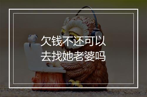欠钱不还可以去找她老婆吗