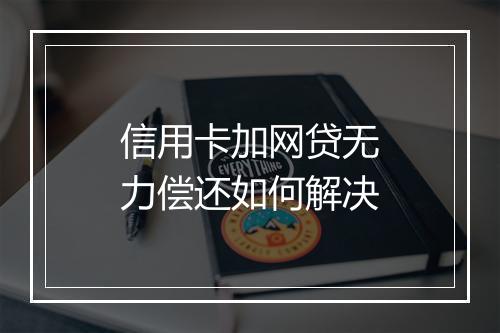 信用卡加网贷无力偿还如何解决