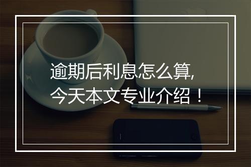逾期后利息怎么算,今天本文专业介绍！