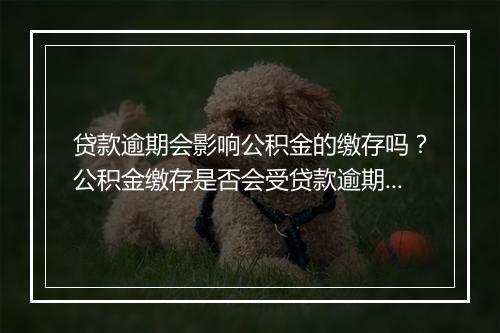 贷款逾期会影响公积金的缴存吗？公积金缴存是否会受贷款逾期影响？