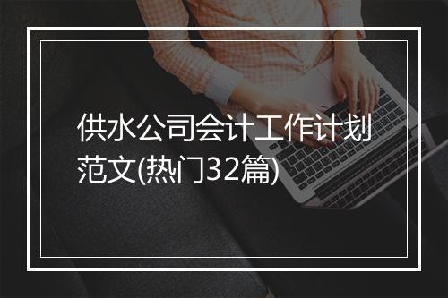 供水公司会计工作计划范文(热门32篇)