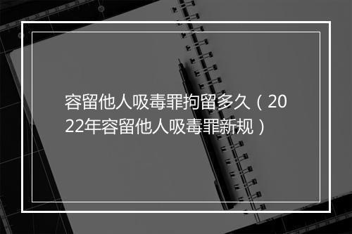容留他人吸毒罪拘留多久（2022年容留他人吸毒罪新规）
