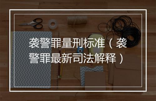 袭警罪量刑标准（袭警罪最新司法解释）