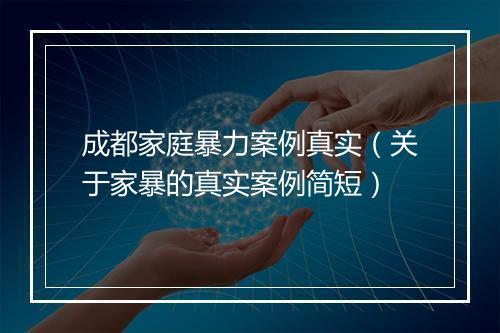 成都家庭暴力案例真实（关于家暴的真实案例简短）