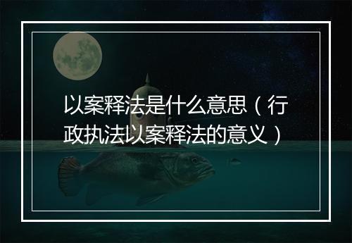 以案释法是什么意思（行政执法以案释法的意义）