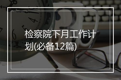 检察院下月工作计划(必备12篇)