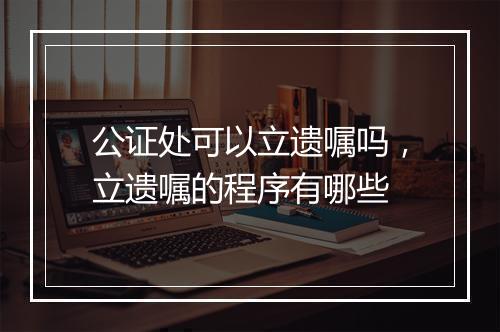 公证处可以立遗嘱吗，立遗嘱的程序有哪些
