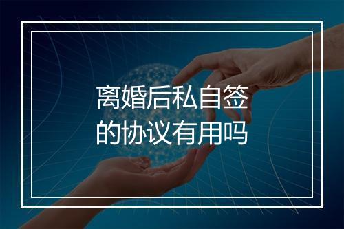 离婚后私自签的协议有用吗