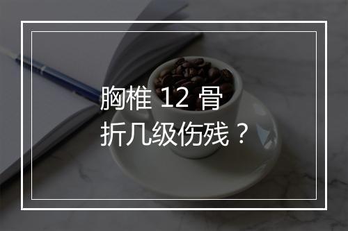 胸椎 12 骨折几级伤残？