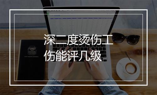 深二度烫伤工伤能评几级