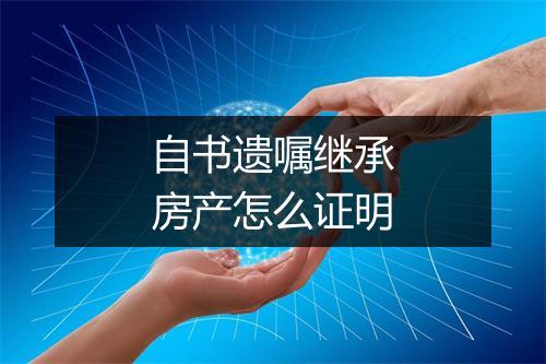 自书遗嘱继承房产怎么证明