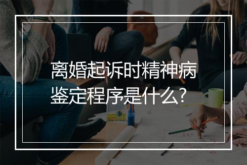 离婚起诉时精神病鉴定程序是什么?
