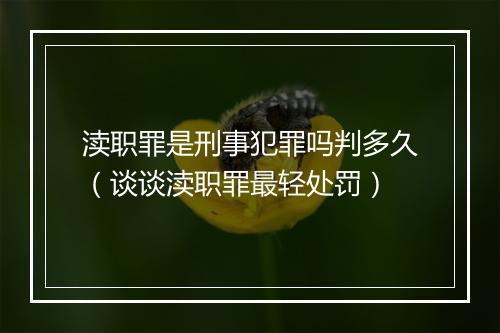渎职罪是刑事犯罪吗判多久（谈谈渎职罪最轻处罚）