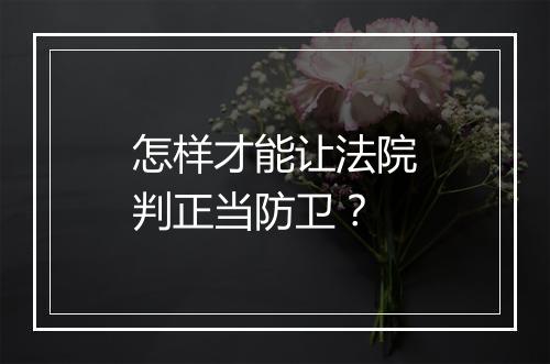 怎样才能让法院判正当防卫？