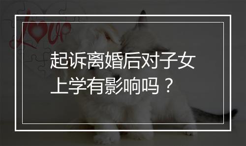 起诉离婚后对子女上学有影响吗？