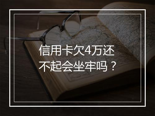 信用卡欠4万还不起会坐牢吗？