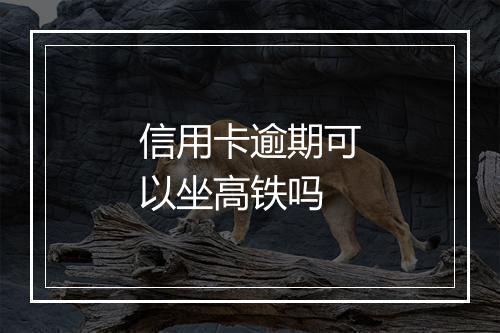 信用卡逾期可以坐高铁吗