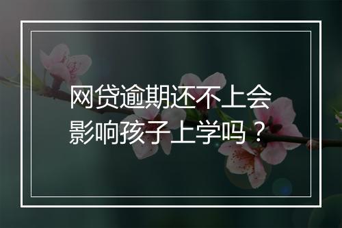 网贷逾期还不上会影响孩子上学吗？