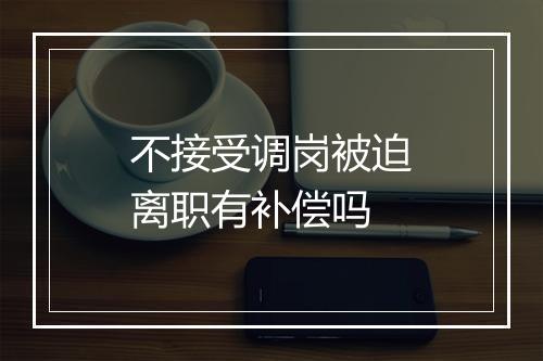 不接受调岗被迫离职有补偿吗