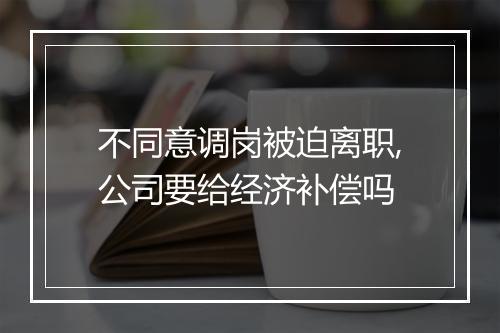 不同意调岗被迫离职,公司要给经济补偿吗