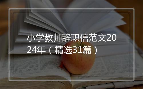 小学教师辞职信范文2024年（精选31篇）