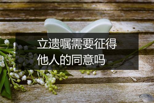 立遗嘱需要征得他人的同意吗
