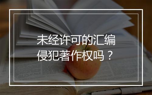 未经许可的汇编侵犯著作权吗？