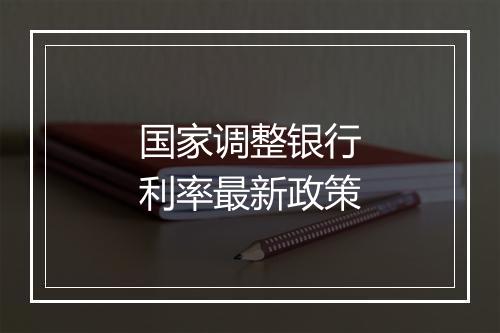国家调整银行利率最新政策