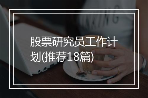 股票研究员工作计划(推荐18篇)