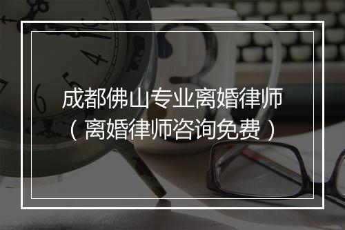 成都佛山专业离婚律师（离婚律师咨询免费）