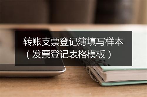 转账支票登记簿填写样本（发票登记表格模板）