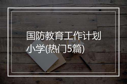 国防教育工作计划小学(热门5篇)
