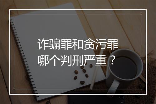 诈骗罪和贪污罪哪个判刑严重？
